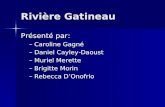 Rivière Gatineau Présenté par: –Caroline Gagné –Daniel Cayley-Daoust –Muriel Merette –Brigitte Morin –Rebecca DOnofrio.
