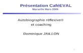 1 Présentation CaféEVAL Marseille Mars 2006 Autobiographie réflexive® et coaching Dominique JAILLON.