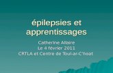 Épilepsies et apprentissages Catherine Allaire Le 4 février 2011 CRTLA et Centre de Toul-ar-Choat.
