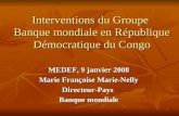 1 Interventions du Groupe Banque mondiale en République Démocratique du Congo MEDEF, 9 janvier 2008 Marie Françoise Marie-Nelly Directeur-Pays Banque mondiale.