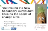 Cultivating the New Secondary Curriculum: keeping the seeds of change alive…. Sara Vaughan Regional Schools Advisor NSC htpp://sdvaughan.edublogs.org.