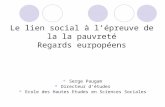 Le lien social à lépreuve de la la pauvreté Regards eurpopéens Serge Paugam Directeur détudes Ecole des Hautes Etudes en Sciences Sociales.