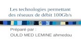 Les technologies permettant des réseaux de débit 100Gb/s à1000Gb/s Pr é par é par : OULD MED LEMINE ahmedou.