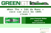 11.01.2014 When The « 24H du Mans » race car will be 100% clean ! Jean-François Weber Engineer EPFL Board of GreenGT SA +41 (0) 79 213 95 93 .
