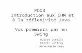 POO3 Introduction aux IHM et à la réflexivité Java Vos premiers pas en Swing Audrey Occello Cédric Joffroy Anne-Marie Dery.