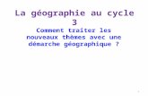 La géographie au cycle 3 Comment traiter les nouveaux thèmes avec une démarche géographique ? 1.