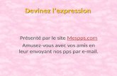 Devinez lexpression Présenté par le site Mespps.com Mespps.com Amusez-vous avec vos amis en leur envoyant nos pps par e-mail.
