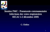 1 Session FMC : Pneumonie communautaire Infections des voies respiratoires RICAI 1-2 décembre 2005 C. Chidiac.