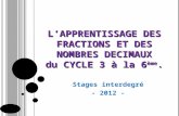 LAPPRENTISSAGE DES FRACTIONS ET DES NOMBRES DECIMAUX du CYCLE 3 à la 6 ème. Stages interdegré - 2012 -