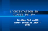 LORIENTATION EN CLASSE DE 3 ème Collège MAX JACOB Année scolaire 2006 - 2007.