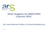22/11/2011 Volet imagerie du SROS-PRS 3 janvier 2012 Drs Jean-Bernard Tallon & Vincent Hazebroucq.