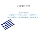 LEpiphanie Étymologie : Épiphanie viens du grec « epiphaneia » qui signifie « manifestation, apparition».