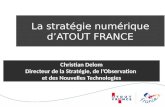 La stratégie numérique dATOUT FRANCE Christian Delom Directeur de la Stratégie, de lObservation et des Nouvelles Technologies.