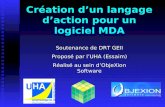 Création dun langage daction pour un logiciel MDA Soutenance de DRT GEII Proposé par lUHA (Essaim) Réalisé au sein dObjeXion Software.