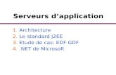 Serveurs dapplication 1.Architecture 2.Le standard J2EE 3.Etude de cas: EDF GDF 4..NET de Microsoft.