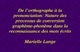 De lorthographe à la prononciation: Nature des processus de conversion graphème-phonème dans la reconnaissance des mots écrits Marielle Lange.