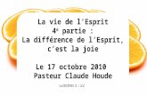 La vie de lEsprit 4 e partie : La différence de lEsprit, cest la joie Le 17 octobre 2010 Pasteur Claude Houde.