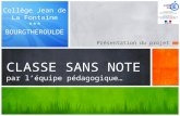 Présentation du projet CLASSE SANS NOTE par léquipe pédagogique… Collège Jean de La Fontaine *** BOURGTHEROULDE.