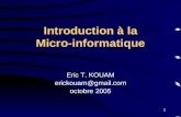 1 Introduction à la Micro-informatique Eric T. KOUAM erickouam@gmail.com octobre 2005.