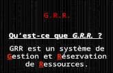 G.R.R. Quest-ce que G.R.R. GRR est un système de Gestion et Réservation de Ressources.