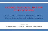 COMITE NATIONAL DES PPP COTE DIVOIRE LE MONITORING CONTRACTUEL : Cadre institutionnel, suivi évaluation Présenté par François SERRES, Avocat, Consultant.