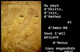 Au pays dOsiris, dIsis, dHathor et dAmon-Ré Sous lœil perçant dHorus tous engendrés par NOUT 1999-2000- 2004.