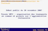 Www.tisseo.fr Débat public du 28 novembre 2007 Tisséo SMTC : organisation des transports en commun et projets sur lagglomération toulousaine Grand contournement.