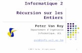 © 2007 P. Van Roy. All rights reserved. 1 FSAB 1402: Informatique 2 Récursion sur les Entiers Peter Van Roy Département dIngénierie Informatique, UCL pvr@info.ucl.ac.be.