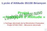 F Lycée dAltitude 05100 Briançon Projet « Horloges dAltitude » Lhorloge décimale de la Révolution Française Projet STI2D ITEC : Minuterie décimale.