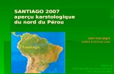 SANTIAGO 2007 aperçu karstologique du nord du Pérou Jean-Yves Bigot GSBM & ECA de Lima Rikrak de Saint-Bauzille-de-Putois (Hérault) 19 et 20 janvier 2008.