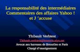 La responsabilité des intermédiaires Commentaires des affaires Yahoo ! et J accuse Thibault Verbiest Thibault.verbiest@brussels.ulys.net Avocat aux barreaux.