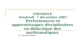 THEODILE Vendredi 7 décembre 2007 Performances et apprentissages disciplinaires en didactique des mathématiques D. Lahanier-Reuter.