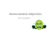 Demonstrative Adjectives The monsters. Ce: This Ce: Masculin Je porte ce montre – I wear this watch – Je trouve ce manteau I find this coat.