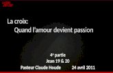 La croix: Quand lamour devient passion 4 e partie Jean 19 & 20 Pasteur Claude Houde 24 avril 2011.