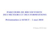 PARCOURS DE DECOUVERTE DES METIERS ET DES FORMATIONS Présentation à AFDET – 5 mai 2010 P.Thomas, IEN IO Isère.