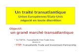 Un traité transatlantique Union Européenne/Etats-Unis négocié en toute discrétion * Ex-TAFTA : Transatlantic Free Trade Area devenu le * TTIP : Transatlantic.