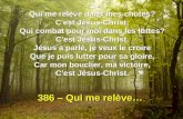 386 – Qui me relève… - 1 - Qui me relève dans mes chutes? C'est Jésus-Christ; Qui combat pour moi dans les luttes? C'est Jésus-Christ. Jésus a parlé, je.