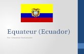 Equateur (Ecuador) Par: Sebastian Bustamante. Information générale République de l’Equateur Equateur c'est sur l’équateur. Par conséquent, son nom. La.