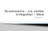Français 1 1. Unlike the regular –ER verbs that you have learned so far, the verb être is an irregular verb.