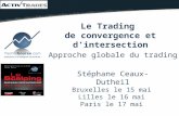 Stéphane Ceaux-Dutheil Bruxelles le 15 mai Lilles le 16 mai Paris le 17 mai Le Trading de convergence et d’intersection Approche globale du trading.