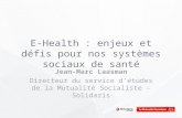 E-Health : enjeux et défis pour nos systèmes sociaux de santé Jean-Marc Laasman Directeur du service d’études de la Mutualité Socialiste - Solidaris.
