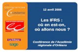 1 12 avril 2006 Les IFRS : où en est-on, où allons nous ? Conférence de l’Académie régionale d’Orléans.