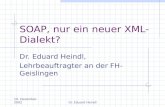 10. Dezember 2002Dr. Eduard Heindl SOAP, nur ein neuer XML- Dialekt? Dr. Eduard Heindl, Lehrbeauftragter an der FH- Geislingen.