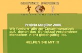 Projekt Mogilov 2005 Projekt Mogilov 2005 Wir fordern alle zur Zusammenarbeit auf, denen das Schicksal verelendeter Menschen nicht gleichgültig ist. HELFEN.