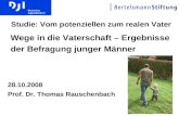 1 Wege in die Vaterschaft – Ergebnisse der Befragung junger Männer 28.10.2008 Prof. Dr. Thomas Rauschenbach Studie: Vom potenziellen zum realen Vater.