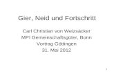 1 Gier, Neid und Fortschritt Carl Christian von Weizsäcker MPI Gemeinschaftsgüter, Bonn Vortrag Göttingen 31. Mai 2012.