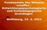 Fundamente des Wissens schaffen – Entwicklungspsychologische und frühpädagogische Grundlagen Wolfsburg, 23. 4. 2012.