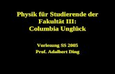 Physik für Studierende der Fakultät III: Columbia Unglück Vorlesung SS 2005 Prof. Adalbert Ding.