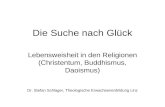 Die Suche nach Glück Lebensweisheit in den Religionen (Christentum, Buddhismus, Daoismus) Dr. Stefan Schlager, Theologische Erwachsenenbildung Linz.