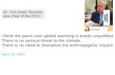 Dr. Yuri Izrael, Russian vice chair of the IPCC: I think the panic over global warming is totally unjustified. There is no serious threat to the climate.